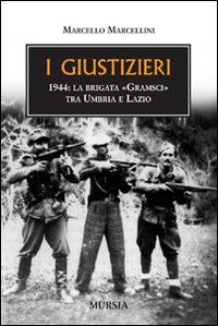 Nelle librerie "I giustizieri. 1944: la brigata Gramsci tra Umbria e Lazio". Le atrocità commesse nel nome dell'ideologia