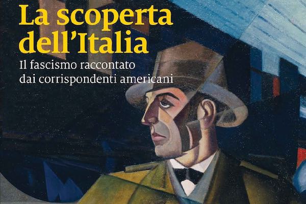 "La scoperta dell'Italia. Il fascismo raccontato dai corrispondenti americani"