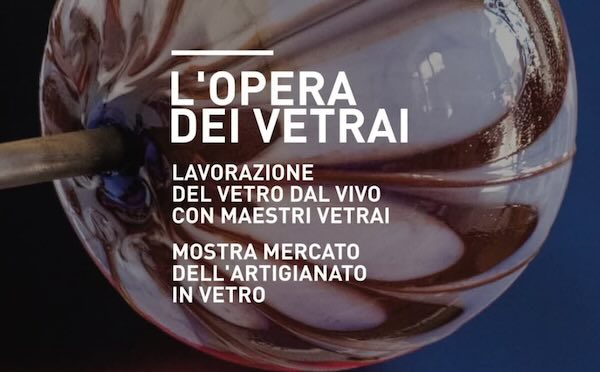 Secondo weekend con l'Opera dei Vetrai. Mostra mercato, lavorazioni in notturna e laboratori